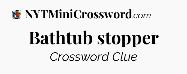 Bathtub stopper Crossword Clue