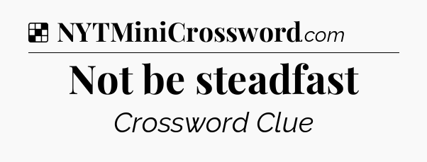 Solution: Not be steadfast - NYT Crossword
