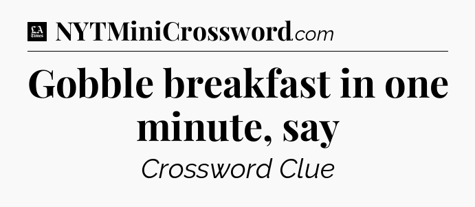 Gobble breakfast in one minute, say - LA Times Crossword