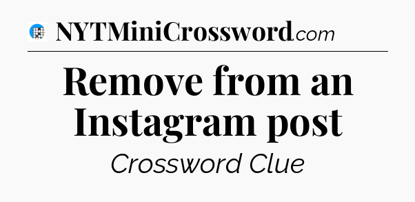 Remove from an Instagram post Crossword Clue