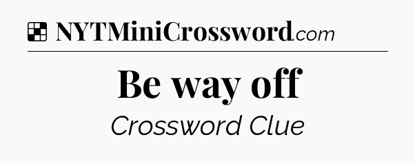 Solution: Be way off - NYT Crossword