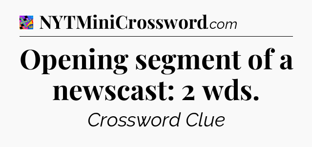Opening segment of a newscast: 2 wds Crossword Clue
