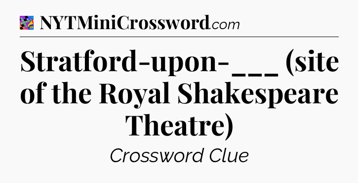 Stratford-upon-___ (site of the Royal Shakespeare Theatre) Crossword Clue
