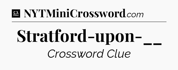 Stratford-upon-__ - LA Times Crossword