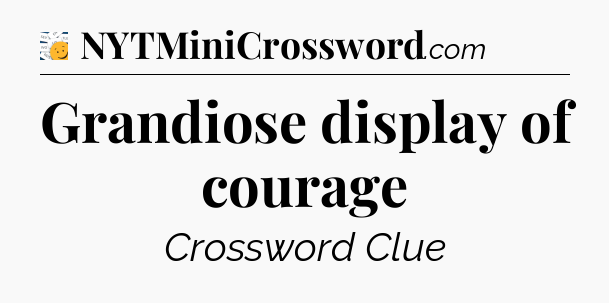 Grandiose display of courage - 7 Little Words