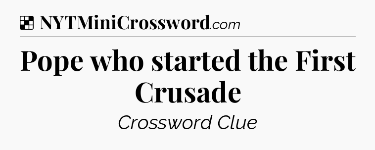 Solution: Pope who started the First Crusade - NYT Crossword