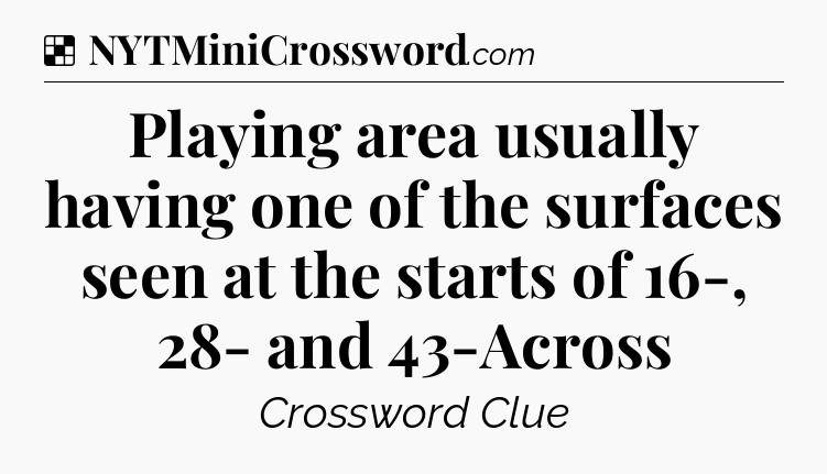 Solution: Playing area usually having one of the surfaces seen at the starts of 16-, 28- and 43-Across - NYT Crossword
