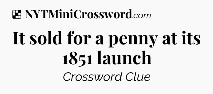 Solution: It sold for a penny at its 1851 launch - NYT Crossword