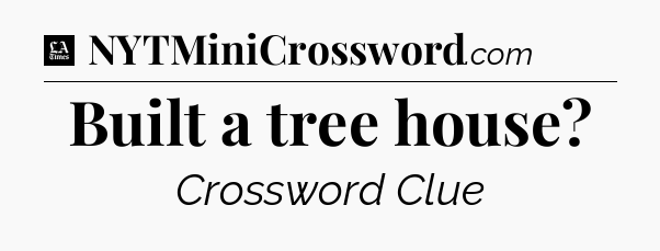 Built a tree house - LA Times Crossword