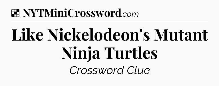 Solution: Like Nickelodeon's Mutant Ninja Turtles - NYT Crossword