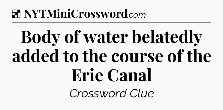 Solution: Body of water belatedly added to the course of the Erie Canal - NYT Crossword