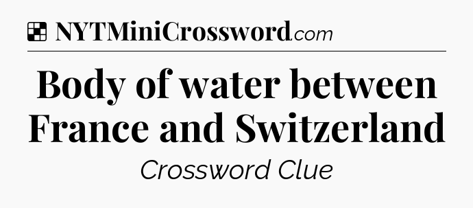 Solution: Body of water between France and Switzerland - NYT Crossword