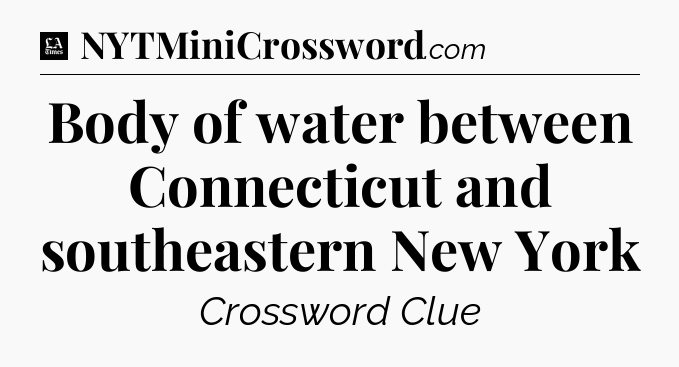 Body of water between Connecticut and southeastern New York - LA Times Crossword