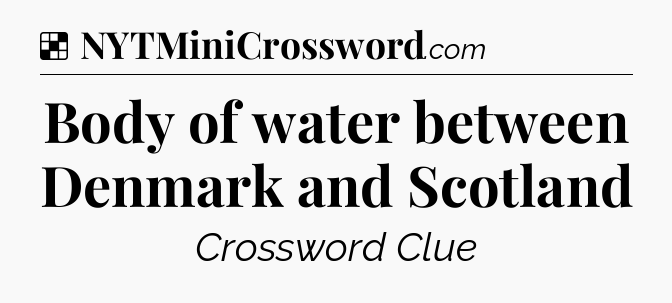 Solution: Body of water between Denmark and Scotland - NYT Crossword