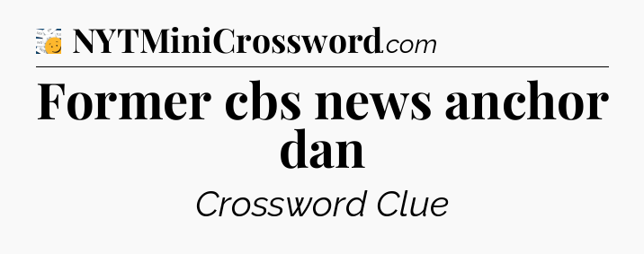 Former cbs news anchor dan - 7 Little Words