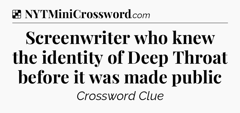 Solution: Screenwriter who knew the identity of Deep Throat before it was made public - NYT Crossword