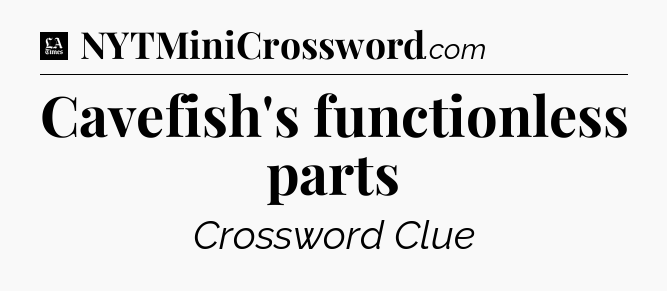 Cavefish's functionless parts - LA Times Crossword