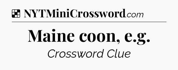 Solution: Maine coon, e.g - NYT Crossword