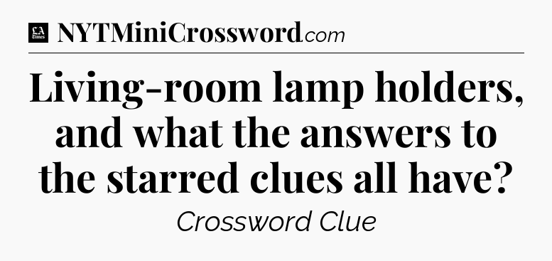 Living-room lamp holders, and what the answers to the starred clues all have - LA Times Crossword
