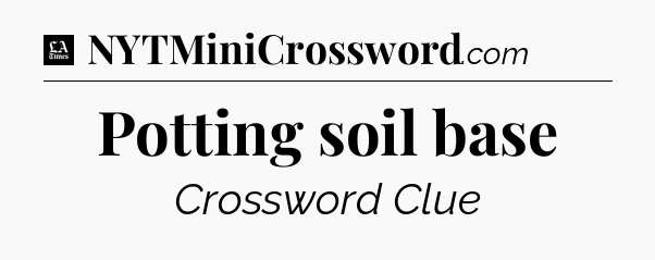 Potting soil base - LA Times Crossword