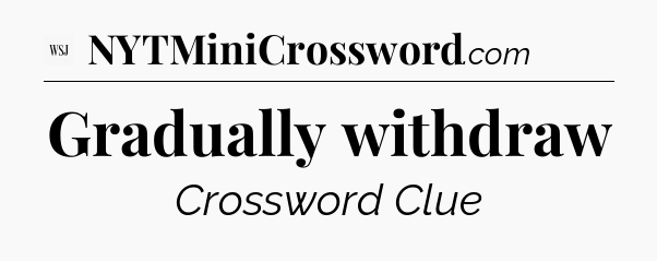Gradually withdraw - WSJ Crossword