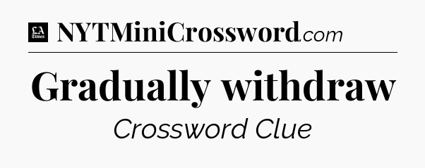 Gradually withdraw - LA Times Crossword