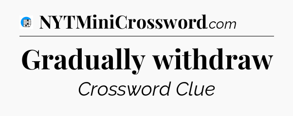 Gradually withdraw Crossword Clue
