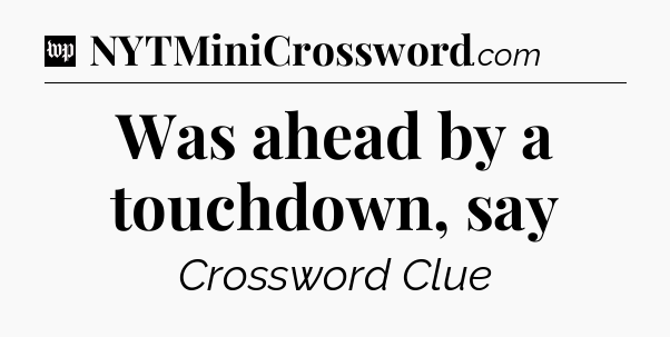 Was ahead by a touchdown, say Crossword Clue