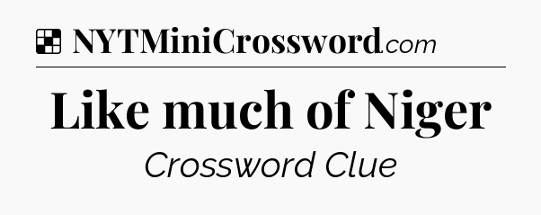 Solution: Like much of Niger - NYT Crossword