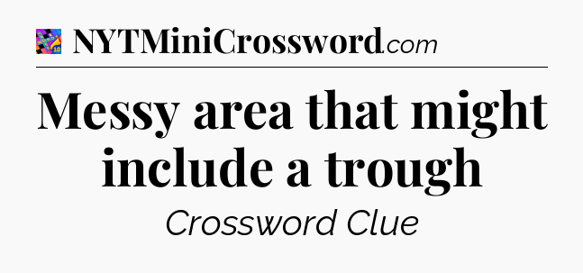 Messy area that might include a trough Crossword Clue