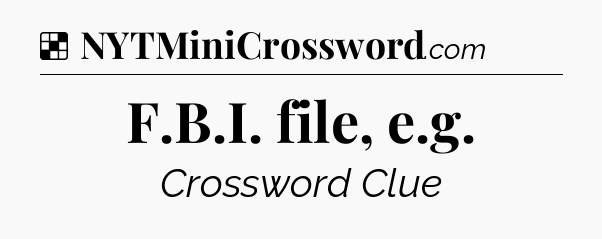 Solution: F.B.I. file, e.g - NYT Crossword