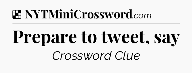 Solution: Prepare to tweet, say - NYT Crossword