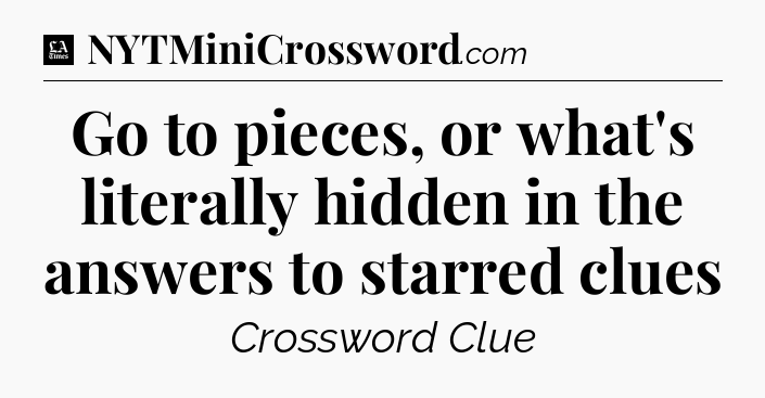 Go to pieces, or what's literally hidden in the answers to starred clues - LA Times Crossword