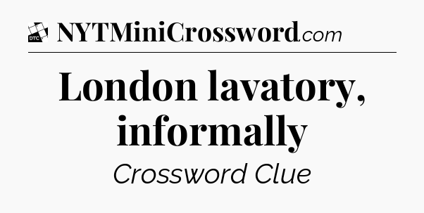 London lavatory, informally - Daily Themed Classic Crossword