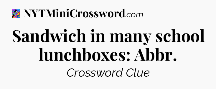 Sandwich in many school lunchboxes: Abbr Crossword Clue