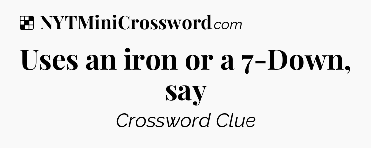 Solution: Uses an iron or a 7-Down, say - NYT Crossword