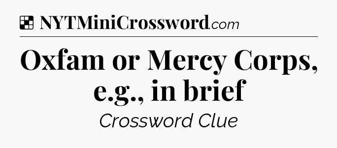 Solution: Oxfam or Mercy Corps, e.g., in brief - NYT Crossword