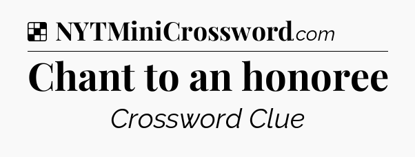 Solution: Chant to an honoree - NYT Crossword