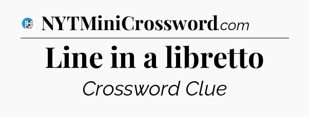 Line in a libretto Crossword Clue