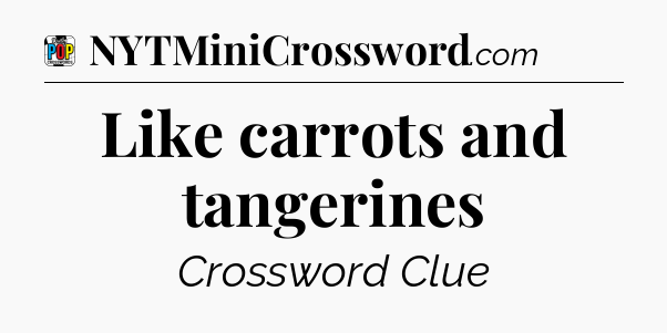 Like carrots and tangerines Crossword Clue