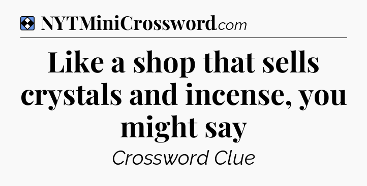Solution: Like a shop that sells crystals and incense, you might say - NYT Mini Crossword