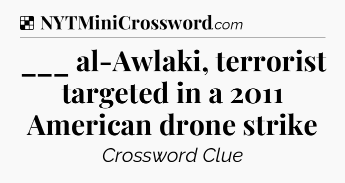Solution: ___ al-Awlaki, terrorist targeted in a 2011 American drone strike - NYT Crossword