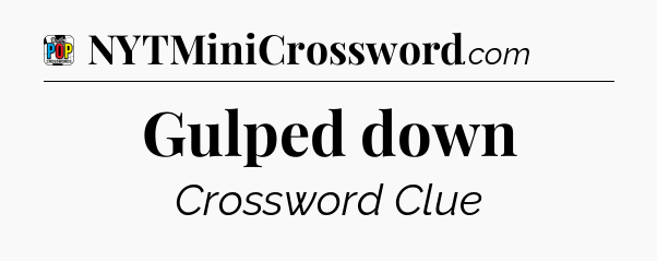 Gulped down Crossword Clue
