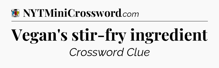 Vegan's stir-fry ingredient Crossword Clue