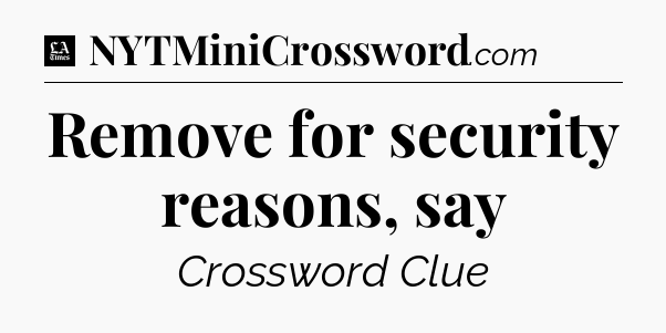 Remove for security reasons, say - LA Times Crossword
