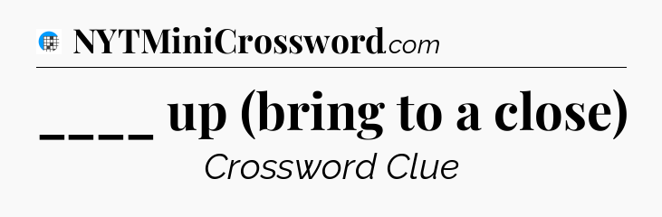 ____ up (bring to a close) Crossword Clue