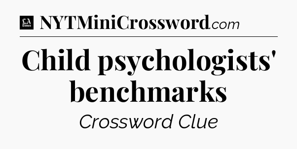 Child psychologists' benchmarks - LA Times Crossword