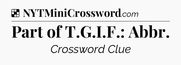Solution: Part of T.G.I.F.: Abbr - NYT Crossword