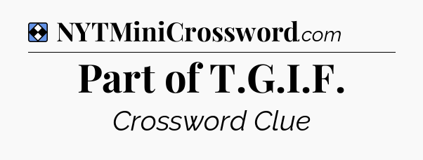 Solution: Part of T.G.I.F - NYT Mini Crossword