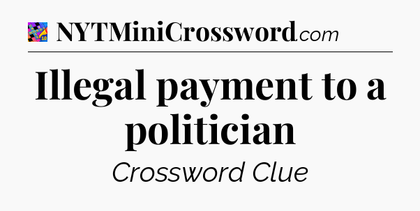 Illegal payment to a politician Crossword Clue